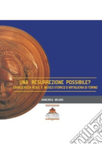 Una resurrezione possibile? Cavallerizza e Museo Storico d'Artiglieria di Torino libro di Melano Giancarlo