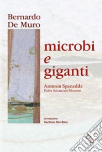 Microbi e giganti. Antonio Spanedda padre, scienziato, maestro libro di De Muro Bernardo