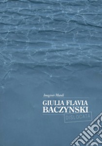 Giulia Flavia Baczynski. Imagines mundi. Ediz. italiana e inglese libro di Baczynski Giulia Flavia; Biolchini L. (cur.); Mazzucchelli S. (cur.)