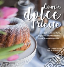 Com'è dolce Trieste. Dobos, linzertorte, rigojanci, sacher, pinza e bussolai... libro di Godeassi Giulia