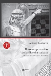 Il volto epistemico della filosofia italiana. La neoclassica di Gustavo Bontadini libro di Lombardi Antonio