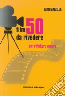 50 film da rivedere. Per riflettere ancora libro di Mazzella Luigi