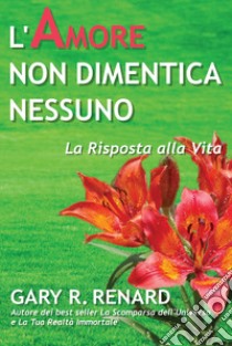 L'amore non dimentica nessuno. La risposta alla vita libro di Renard Gary R.