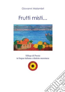 Frutti misti... Silloge di poesie in lingua italiana e dialetto messinese libro di Malambrì Giovanni