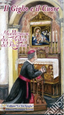 Il giglio ed il cuore. Meditazione dei misteri del rosario libro di Arista Giovanni Battista; Bella L. G. (cur.)