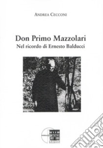 Don Primo Mazzolari. Nel ricordo di Ernesto Balducci libro di Cecconi Andrea