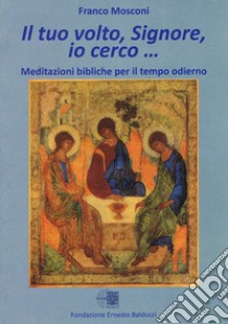 Il tuo volto Signore, io cerco. Meditazioni bibliche per il tempo odierno libro di Mosconi Franco