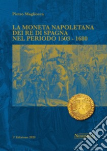 La moneta napoletana dei Re di Spagna nel periodo 1503-1680 libro di Magliocca Pietro