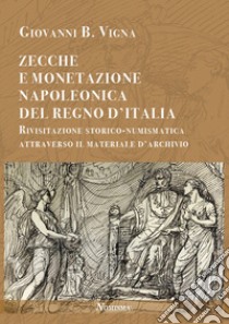 Zecche e monetazione napoleonica del Regno d'Italia. Rivisitazione storico-numismatica attraverso materiale d'archivio libro di Vigna Giovanni B.