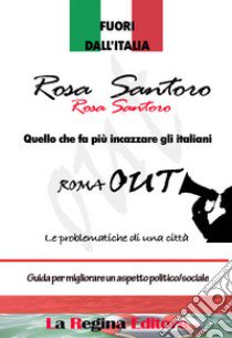 Fuori dall'Italia. Quello che fa più incazzare gli italiani. Roma out. Le problematiche di una città. Guida per migliorare un aspetto poliico/sociale libro di Santoro Rosa