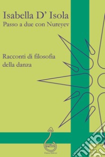 Passo a due con Nureyev. Racconti di filosofia della danza libro di D'Isola Isabella