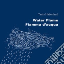 Water flame-Fiamma d'acqua. Ediz. bilingue libro di Haberland Tania