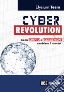 Cyber revolution. Come Crypto e Blockchain cambiano il mondo. Ediz. bilingue libro di Elysium Team