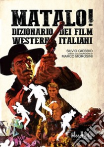 Matalo! Dizionario dei film western italiani libro di Giobbio Silvio; Morosini Marco