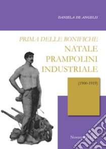 Prima delle bonifiche. Natale Prampolini industriale (1900-1919) libro di De Angelis Daniela