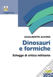 Dinosauri & formiche. Schegge di critica militante libro di Alvino Gualberto