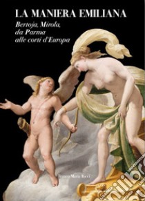 La Maniera Emiliana. Bertoja, Mirola, Da Parma Alle Corti D'Europa libro