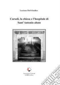 Carsoli, la chiesa e l'hospitale di Sant'Antonio abate libro di Del Giudice Luciano