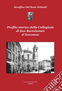 Profilo storico della Collegiata di San Bartolomeo d'Avezzano. Ediz. per la scuola libro di Del Bove Orlandi Serafino