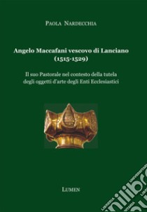 Angelo Maccafani vescovo di Lanciano (1515-1529). Il suo pastorale nel contesto della tutela degli oggetti d'arte degli enti ecclesiastici. Ediz. per la scuola libro di Nardecchia Paola