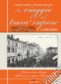 In viaggio sul tram a vapore. Inizia il trasporto di massa in Lombardia libro di Gallozzi Claudio; Morosini Nicoletta