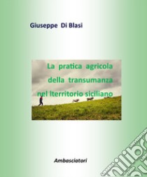 La pratica agricola della transumanza nel territorio siciliano libro di Di Blasi Giuseppe; Rizzo S. (cur.)