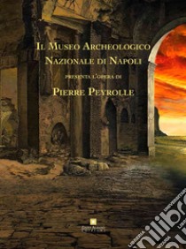 Il museo archeologico nazionale di Napoli presenta l'opera di Pierre Peyrolle. Ediz. illustrata libro