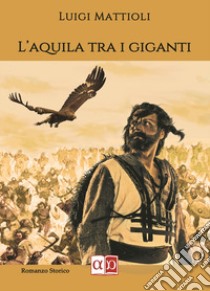 L'aquila tra i giganti libro di Mattioli Luigi