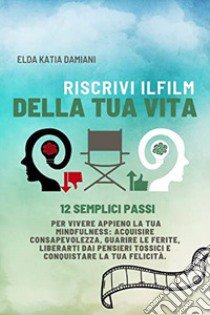 Riscrivi il film della tua vita. 12 semplici passi per vivere appieno la tua mindfulness libro di Damiani Elda Katia