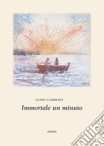 Immortale un minuto. Nuova ediz. libro di Lamberti Guido