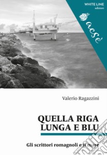 Quella riga lunga e blu. Gli scrittori romagnoli e il mare libro di Ragazzini Valerio