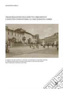 Trasformazioni nell'assetto urbanistico e identità comunitaria: il caso di Bastia Umbra libro di Grilli Giuseppina
