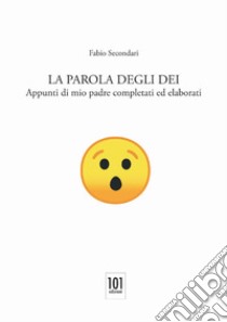 La parole degli dei. Appunti di mio padre completati ed elaborati libro di Secondari Fabio