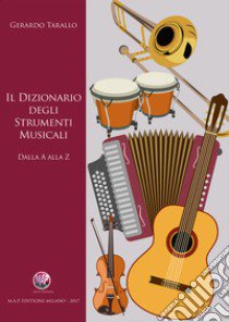 Il dizionario degli strumenti musicali. Dalla A alla Z libro di Tarallo Gerardo