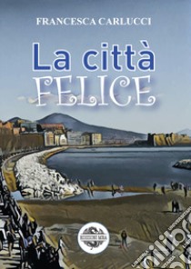 La città felice libro di Carlucci Francesca