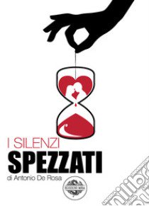 I silenzi spezzati libro di De Rosa Antonio