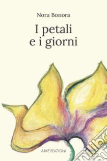 I petali e i giorni libro di Bonora Nora