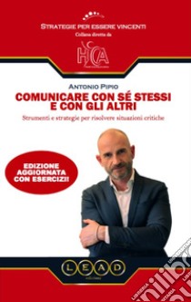 Comunicare con sé stessi e con gli altri. Strumenti e strategie per risolvere situazioni critiche libro di Pipio Antonio