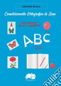 Consolidamento Ortografico di Base. Con caratteri ad alta leggibilità ABC 1/2 libro di Bruno Carmela