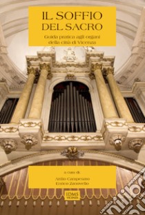 Il soffio del sacro. Guida pratica agli organi della città di Vicenza. Con CD-Audio libro di Zanovello Enrico; Campesato Attilio