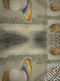 Sulla cresta dell'onda. La leggenda del cavallo andaluso libro di Leoni Valeria