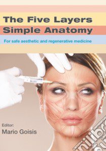 The five layers simple anatomy. For safe aesthetic and regenerative medicine libro di Goisis Mario