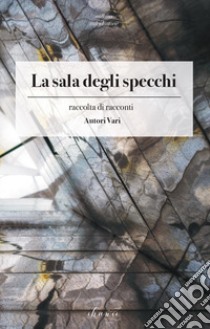 La sala degli specchi. Raccolta di racconti libro