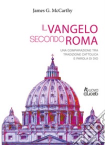 Il vangelo secondo Roma. Una comparazione tra tradizione cattolica e parola di Dio libro di Mccarthy J.