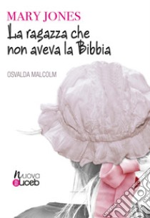 La ragazza che non aveva la Bibbia. Mary Jones. Nuova ediz. libro di Biginelli Malcolm Osvalda