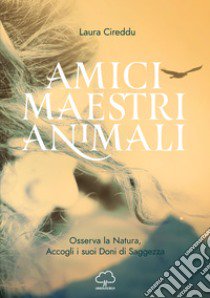 Amici maestri animali. Osserva la natura, accogli i suoi doni di saggezza libro di Cireddu Laura