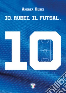 Io, Rubei, il Futsal libro di Rubei Andrea