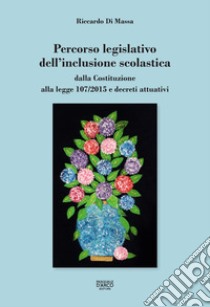 Percorso legislativo dell'inclusione scolastica. Dalla Costituzione alla legge 107/2015 e decreti attuativi libro di Di Massa Riccardo