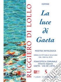 La luce di Gaeta. Catalogo della mostra (Gaeta, 7 luglio-21 settembre 2019). Ediz. illustrata libro di Di Lollo Ruggiero