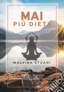 Mai più dieta. Un metodo, un manuale, un workout mentale per raggiungere il benessere psico-fisico libro di Stuani Malvina